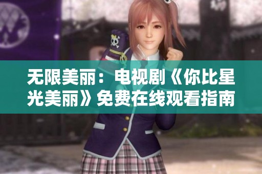 无限美丽：电视剧《你比星光美丽》免费在线观看指南