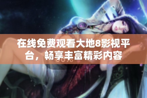 在线免费观看大地8影视平台，畅享丰富精彩内容