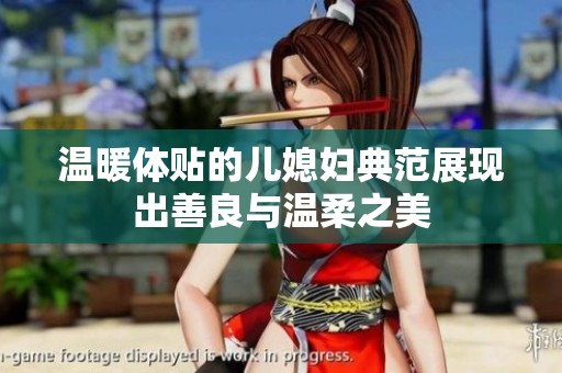 温暖体贴的儿媳妇典范展现出善良与温柔之美
