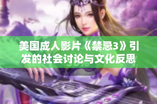 美国成人影片《禁忌3》引发的社会讨论与文化反思