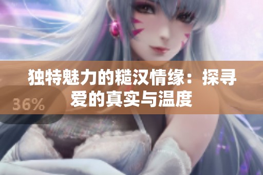 独特魅力的糙汉情缘：探寻爱的真实与温度