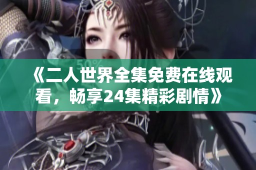 《二人世界全集免费在线观看，畅享24集精彩剧情》