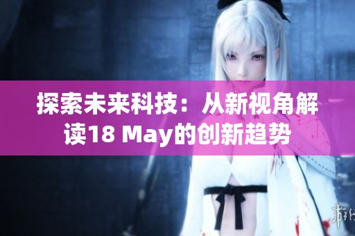 探索未来科技：从新视角解读18 May的创新趋势
