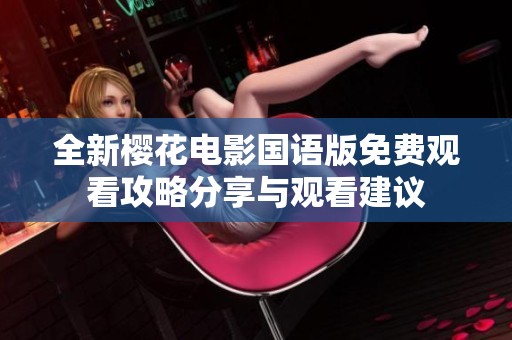 全新樱花电影国语版免费观看攻略分享与观看建议