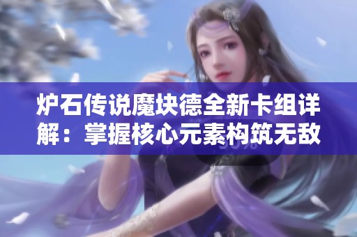 炉石传说魔块德全新卡组详解：掌握核心元素构筑无敌阵容