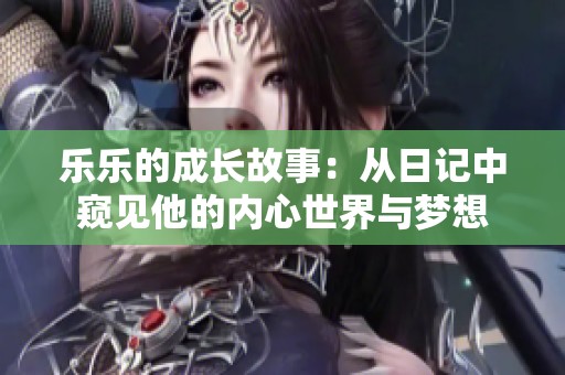 乐乐的成长故事：从日记中窥见他的内心世界与梦想