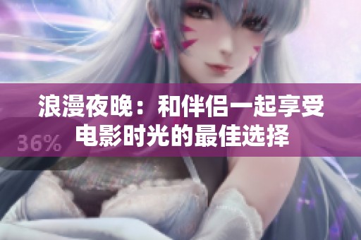 浪漫夜晚：和伴侣一起享受电影时光的最佳选择