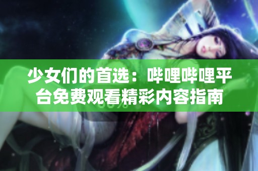 少女们的首选：哔哩哔哩平台免费观看精彩内容指南