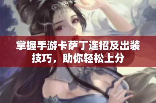 掌握手游卡萨丁连招及出装技巧，助你轻松上分