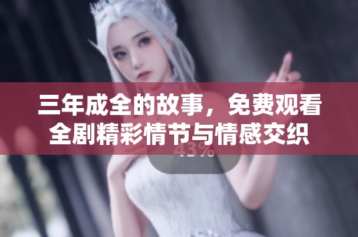 三年成全的故事，免费观看全剧精彩情节与情感交织