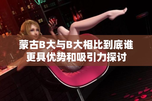 蒙古B大与B大相比到底谁更具优势和吸引力探讨