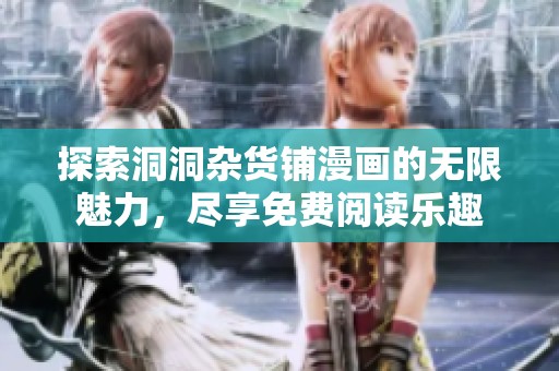 探索洞洞杂货铺漫画的无限魅力，尽享免费阅读乐趣