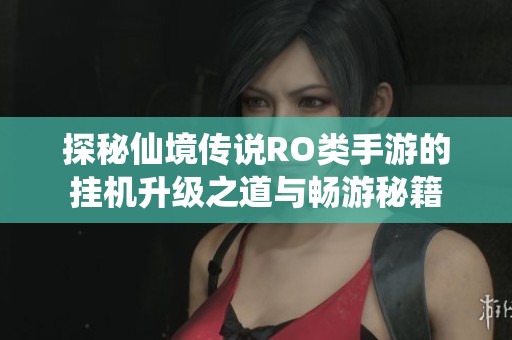 探秘仙境传说RO类手游的挂机升级之道与畅游秘籍