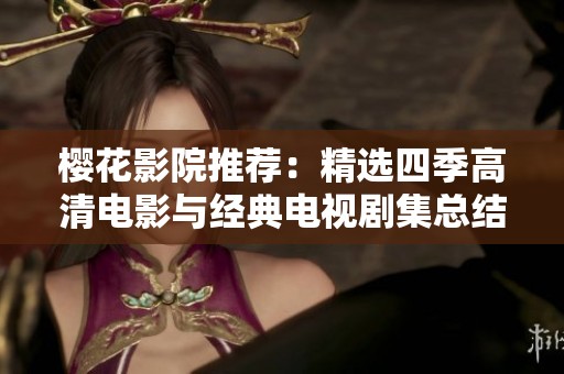 樱花影院推荐：精选四季高清电影与经典电视剧集总结