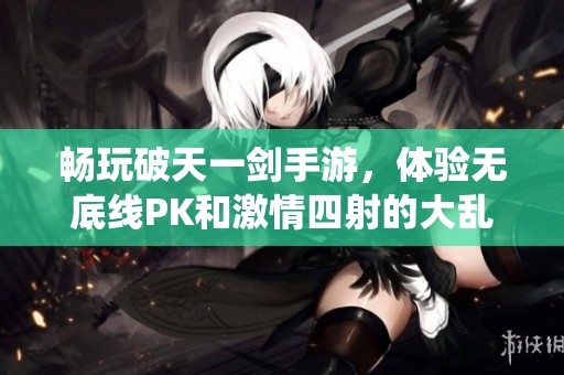 畅玩破天一剑手游，体验无底线PK和激情四射的大乱斗新系统