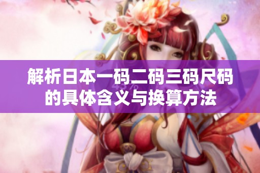 解析日本一码二码三码尺码的具体含义与换算方法