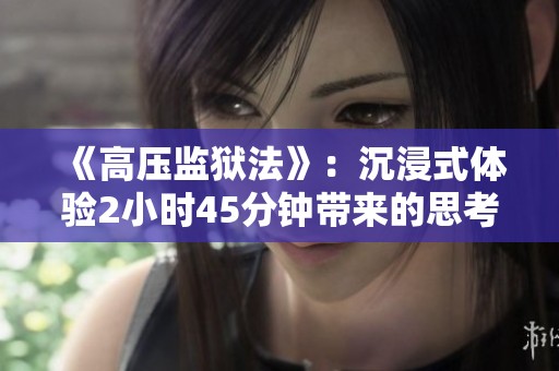 《高压监狱法》：沉浸式体验2小时45分钟带来的思考与感悟