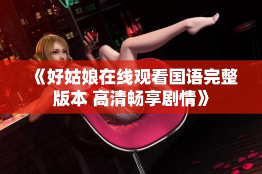 《好姑娘在线观看国语完整版本 高清畅享剧情》