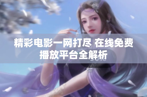 精彩电影一网打尽 在线免费播放平台全解析