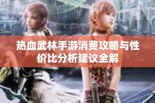 热血武林手游消费攻略与性价比分析建议全解