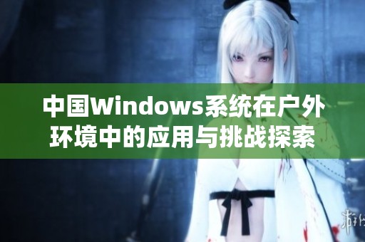 中国Windows系统在户外环境中的应用与挑战探索