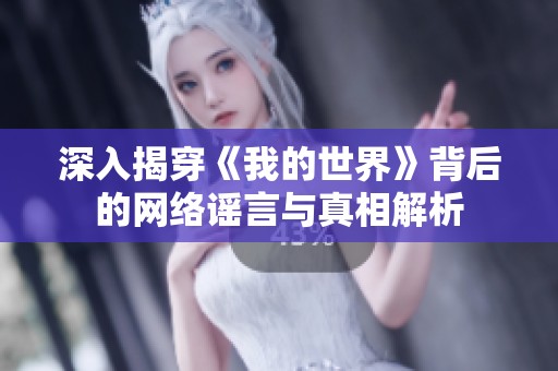 深入揭穿《我的世界》背后的网络谣言与真相解析