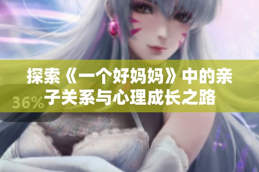 探索《一个好妈妈》中的亲子关系与心理成长之路