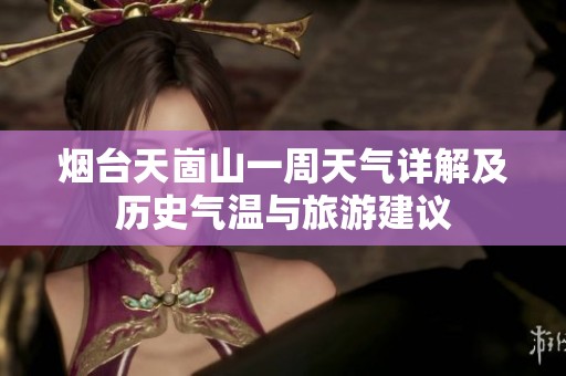 烟台天崮山一周天气详解及历史气温与旅游建议