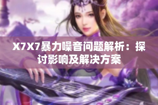 X7X7暴力噪音问题解析：探讨影响及解决方案