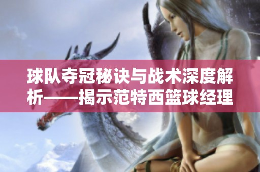 球队夺冠秘诀与战术深度解析——揭示范特西篮球经理的成功之路