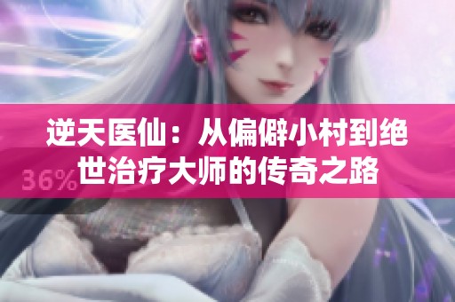 逆天医仙：从偏僻小村到绝世治疗大师的传奇之路