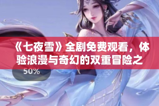 《七夜雪》全剧免费观看，体验浪漫与奇幻的双重冒险之旅