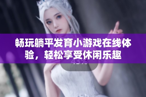 畅玩躺平发育小游戏在线体验，轻松享受休闲乐趣