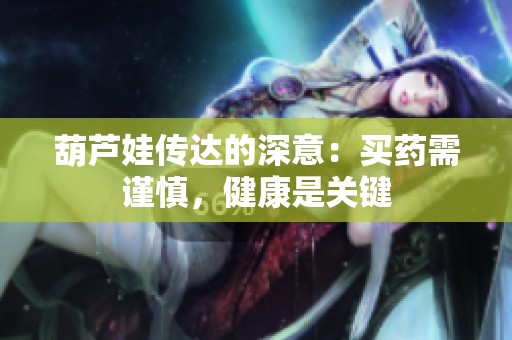 葫芦娃传达的深意：买药需谨慎，健康是关键