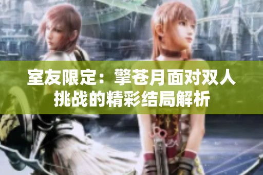 室友限定：擎苍月面对双人挑战的精彩结局解析