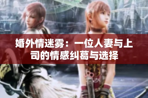 婚外情迷雾：一位人妻与上司的情感纠葛与选择