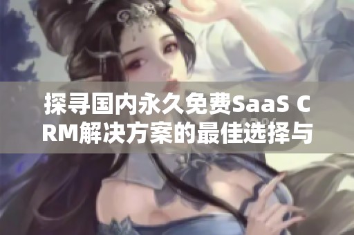 探寻国内永久免费SaaS CRM解决方案的最佳选择与优势