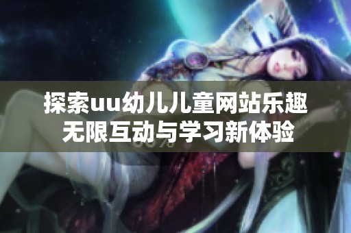 探索uu幼儿儿童网站乐趣 无限互动与学习新体验