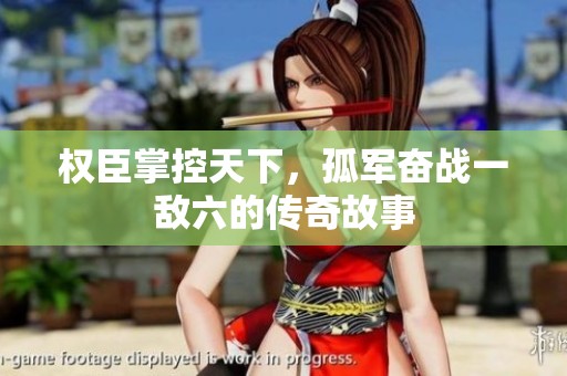 权臣掌控天下，孤军奋战一敌六的传奇故事