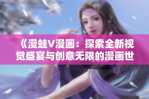 《漫蛙V漫画：探索全新视觉盛宴与创意无限的漫画世界》