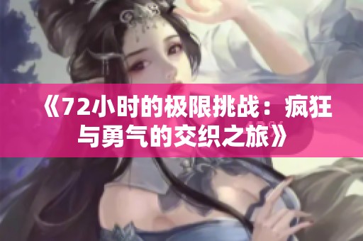 《72小时的极限挑战：疯狂与勇气的交织之旅》