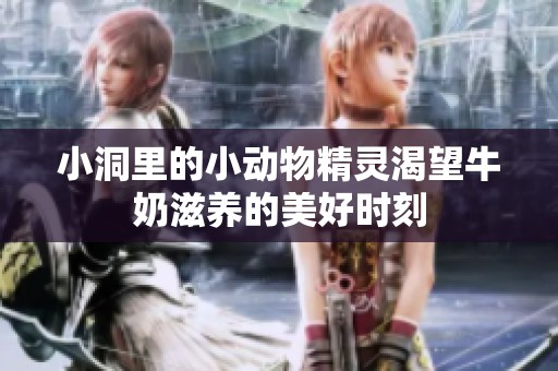 小洞里的小动物精灵渴望牛奶滋养的美好时刻