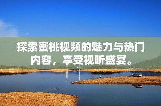 探索蜜桃视频的魅力与热门内容，享受视听盛宴。