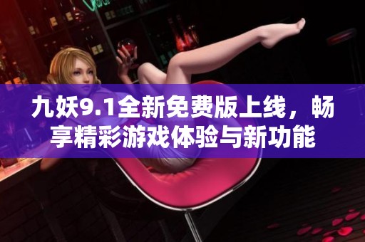 九妖9.1全新免费版上线，畅享精彩游戏体验与新功能