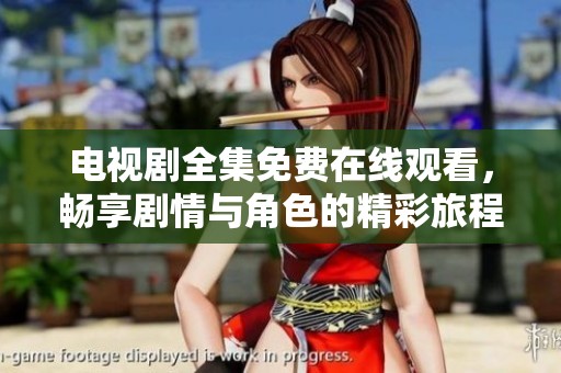 电视剧全集免费在线观看，畅享剧情与角色的精彩旅程