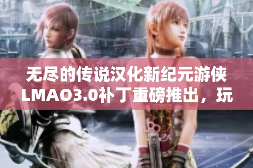 无尽的传说汉化新纪元游侠LMAO3.0补丁重磅推出，玩家期待已久!