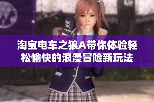 淘宝电车之狼A带你体验轻松愉快的浪漫冒险新玩法