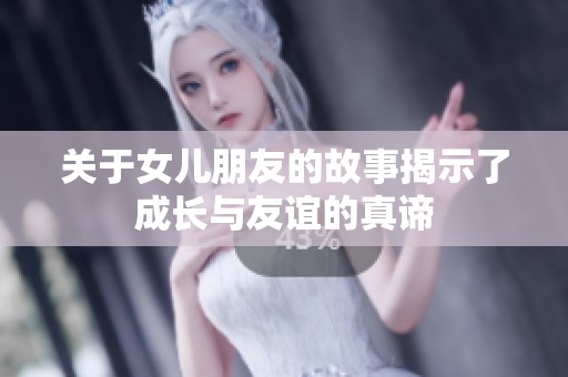 关于女儿朋友的故事揭示了成长与友谊的真谛