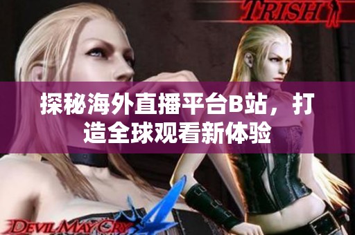 探秘海外直播平台B站，打造全球观看新体验