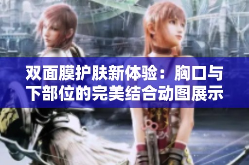 双面膜护肤新体验：胸口与下部位的完美结合动图展示
